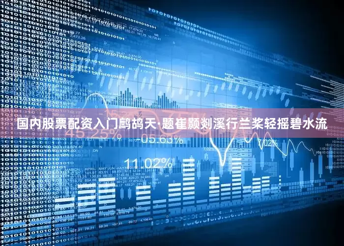 国内股票配资入门鹧鸪天·题崔颢剡溪行兰桨轻摇碧水流