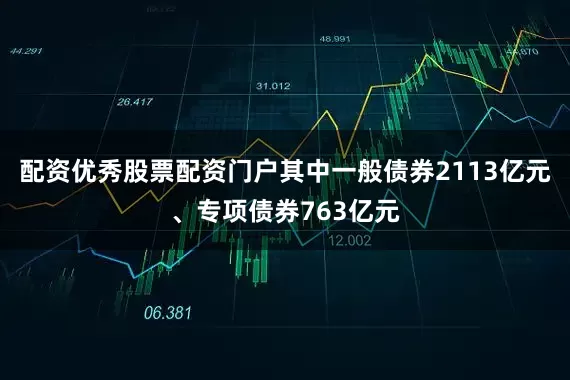 配资优秀股票配资门户其中一般债券2113亿元、专项债券763亿元