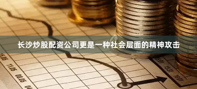 长沙炒股配资公司更是一种社会层面的精神攻击