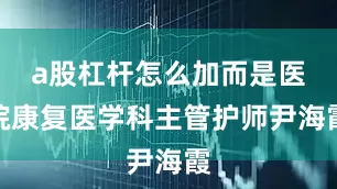 a股杠杆怎么加而是医院康复医学科主管护师尹海霞