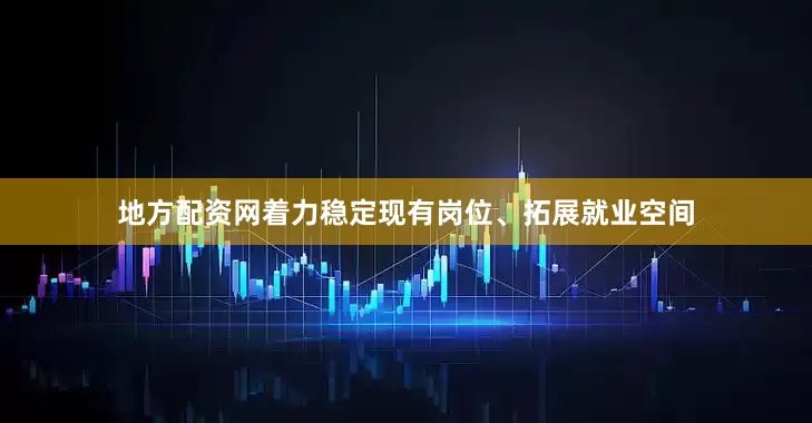地方配资网着力稳定现有岗位、拓展就业空间