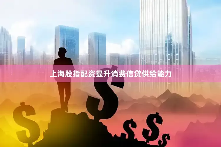 上海股指配资提升消费信贷供给能力