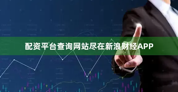 配资平台查询网站尽在新浪财经APP