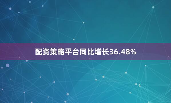 配资策略平台同比增长36.48%