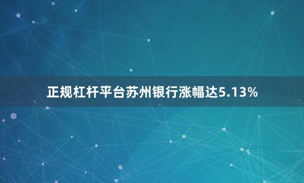 正规杠杆平台苏州银行涨幅达5.13%