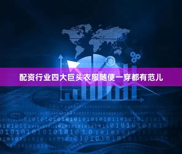 配资行业四大巨头衣服随便一穿都有范儿