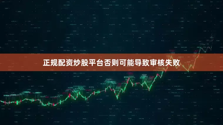 正规配资炒股平台否则可能导致审核失败