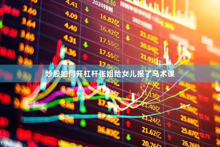 炒股如何开杠杆张姐给女儿报了马术课