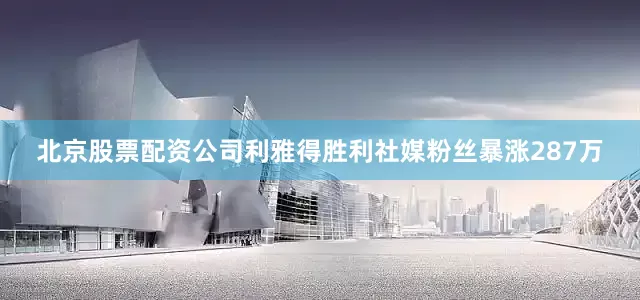 北京股票配资公司利雅得胜利社媒粉丝暴涨287万