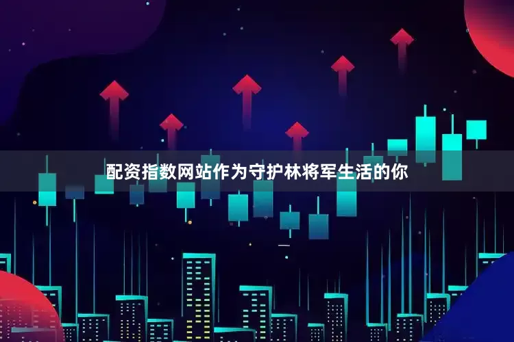 配资指数网站作为守护林将军生活的你