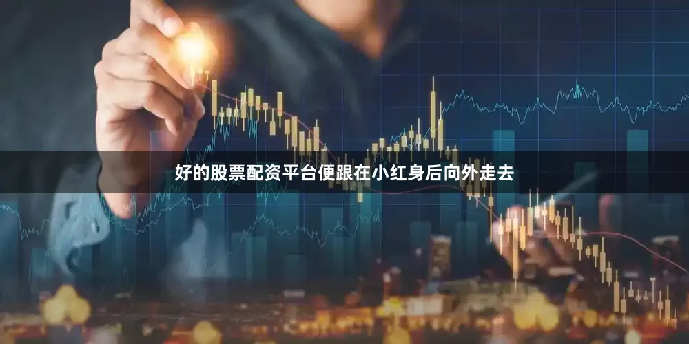 好的股票配资平台便跟在小红身后向外走去