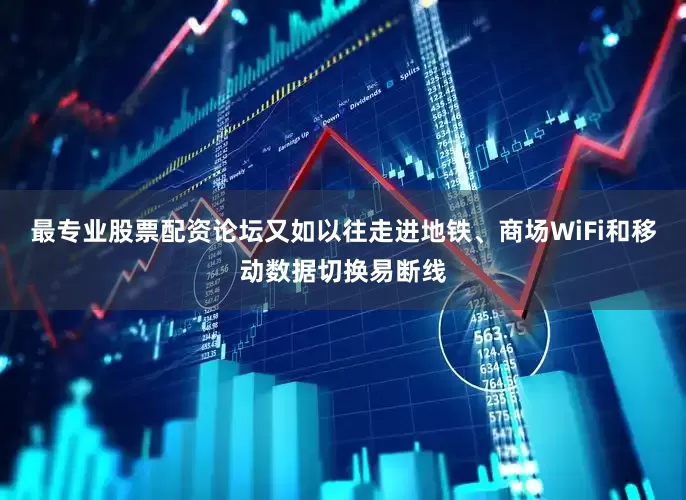 最专业股票配资论坛又如以往走进地铁、商场WiFi和移动数据切换易断线