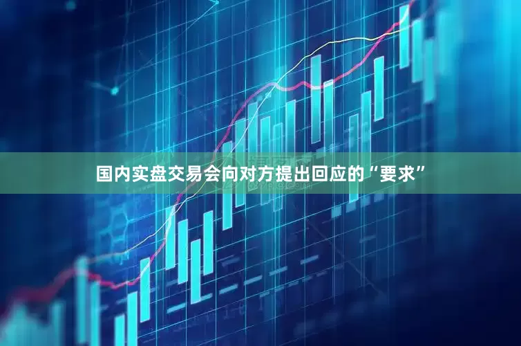 国内实盘交易会向对方提出回应的“要求”